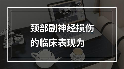 颈部副神经损伤的临床表现为