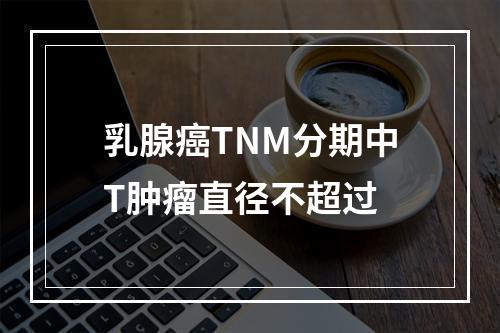 乳腺癌TNM分期中T肿瘤直径不超过