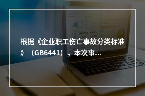 根据《企业职工伤亡事故分类标准》（GB6441），本次事故属