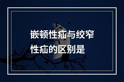 嵌顿性疝与绞窄性疝的区别是