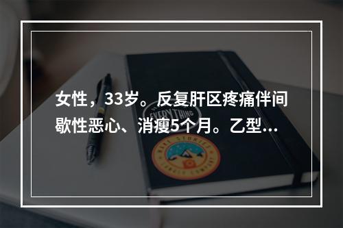 女性，33岁。反复肝区疼痛伴间歇性恶心、消瘦5个月。乙型肝炎