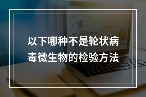 以下哪种不是轮状病毒微生物的检验方法