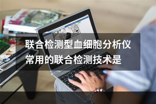 联合检测型血细胞分析仪常用的联合检测技术是