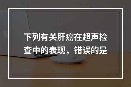 下列有关肝癌在超声检查中的表现，错误的是