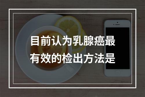 目前认为乳腺癌最有效的检出方法是