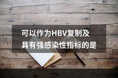 可以作为HBV复制及具有强感染性指标的是