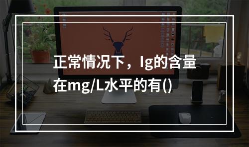 正常情况下，Ig的含量在mg/L水平的有()