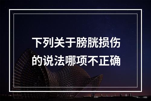 下列关于膀胱损伤的说法哪项不正确