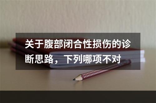 关于腹部闭合性损伤的诊断思路，下列哪项不对