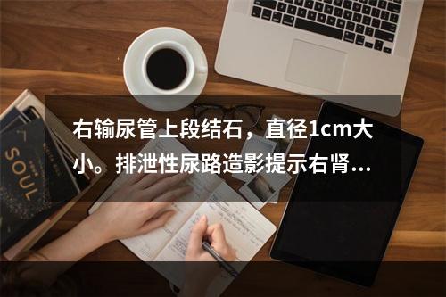 右输尿管上段结石，直径1cm大小。排泄性尿路造影提示右肾轻度