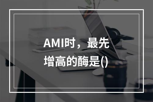 AMI时，最先增高的酶是()