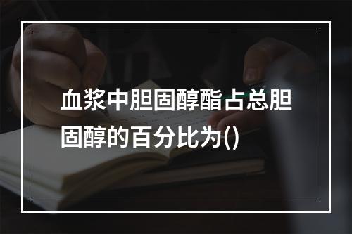 血浆中胆固醇酯占总胆固醇的百分比为()