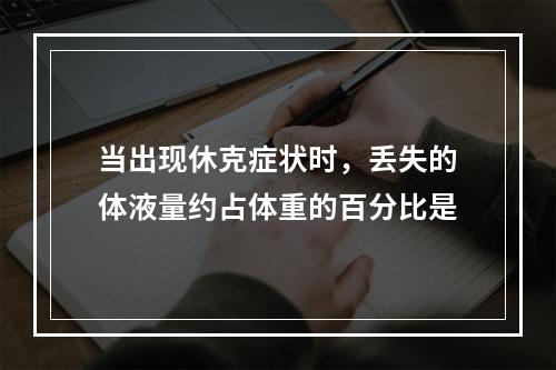 当出现休克症状时，丢失的体液量约占体重的百分比是