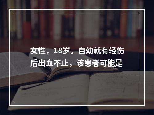 女性，18岁。自幼就有轻伤后出血不止，该患者可能是