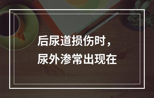 后尿道损伤时，尿外渗常出现在