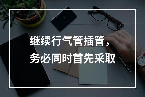 继续行气管插管，务必同时首先采取