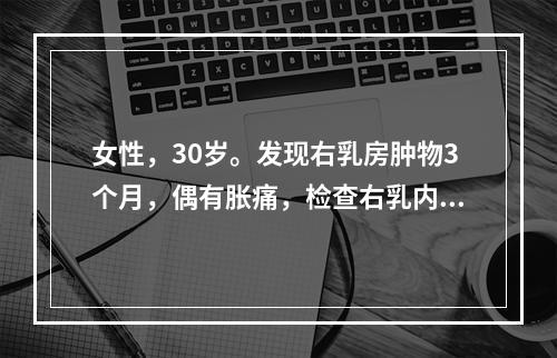 女性，30岁。发现右乳房肿物3个月，偶有胀痛，检查右乳内上象