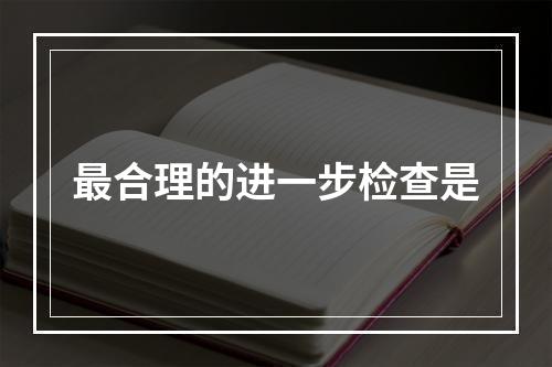 最合理的进一步检查是