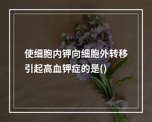 使细胞内钾向细胞外转移引起高血钾症的是()