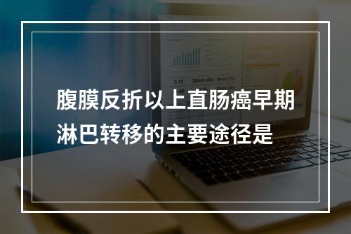 腹膜反折以上直肠癌早期淋巴转移的主要途径是