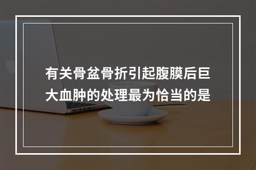 有关骨盆骨折引起腹膜后巨大血肿的处理最为恰当的是