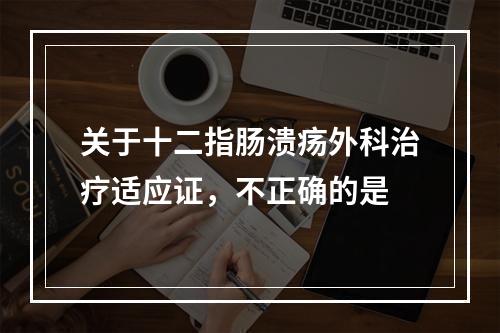 关于十二指肠溃疡外科治疗适应证，不正确的是