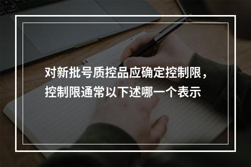 对新批号质控品应确定控制限，控制限通常以下述哪一个表示