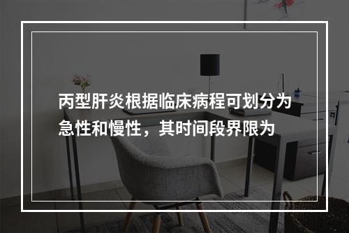 丙型肝炎根据临床病程可划分为急性和慢性，其时间段界限为