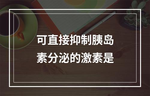 可直接抑制胰岛素分泌的激素是