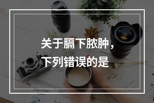 关于膈下脓肿，下列错误的是