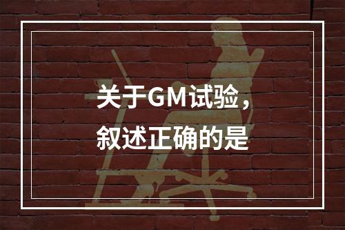 关于GM试验，叙述正确的是