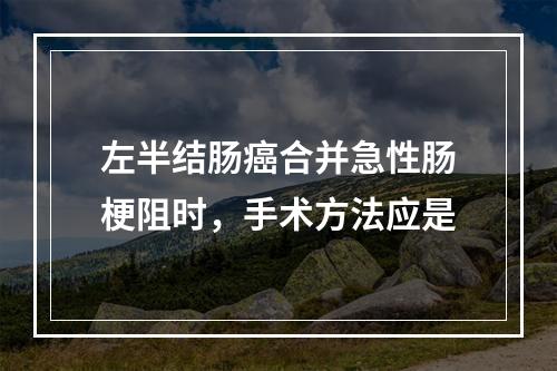 左半结肠癌合并急性肠梗阻时，手术方法应是