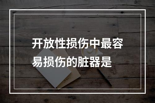 开放性损伤中最容易损伤的脏器是