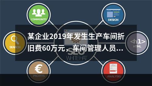 某企业2019年发生生产车间折旧费60万元，车间管理人员工资