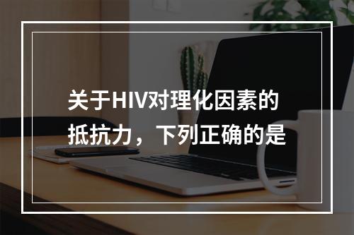 关于HIV对理化因素的抵抗力，下列正确的是