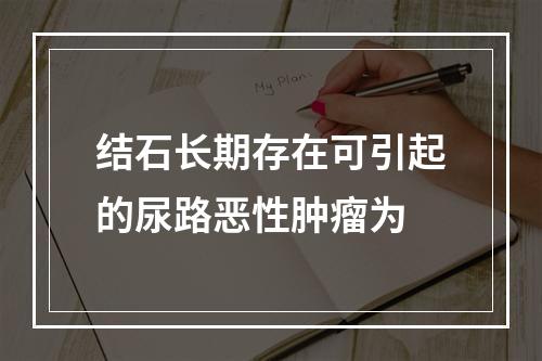 结石长期存在可引起的尿路恶性肿瘤为