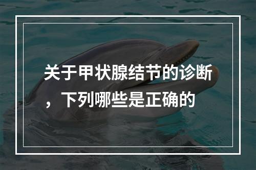 关于甲状腺结节的诊断，下列哪些是正确的