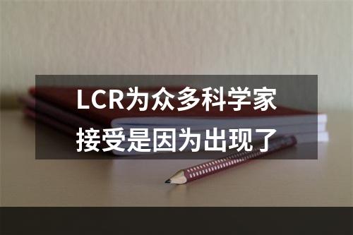 LCR为众多科学家接受是因为出现了