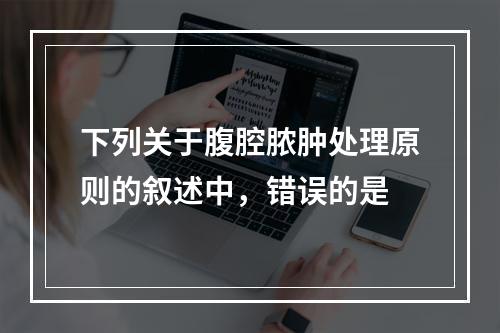 下列关于腹腔脓肿处理原则的叙述中，错误的是