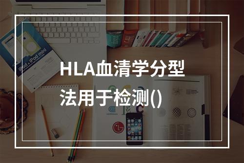 HLA血清学分型法用于检测()