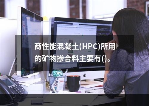 商性能混凝土(HPC)所用的矿物掺合料主要有()。