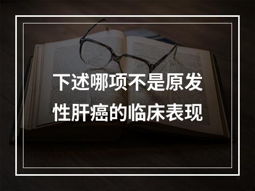 下述哪项不是原发性肝癌的临床表现