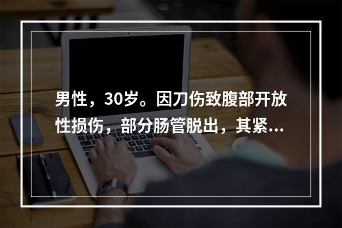 男性，30岁。因刀伤致腹部开放性损伤，部分肠管脱出，其紧急处