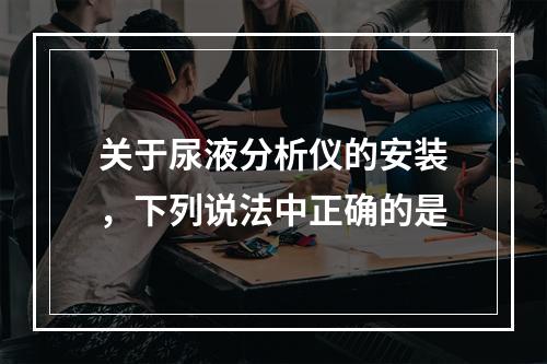 关于尿液分析仪的安装，下列说法中正确的是