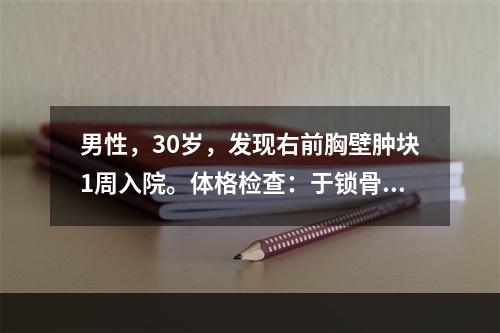 男性，30岁，发现右前胸壁肿块1周入院。体格检查：于锁骨中线