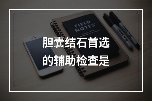 胆囊结石首选的辅助检查是