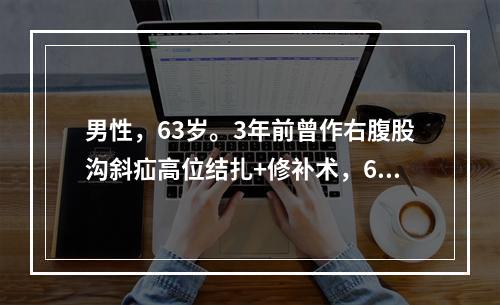 男性，63岁。3年前曾作右腹股沟斜疝高位结扎+修补术，6个月