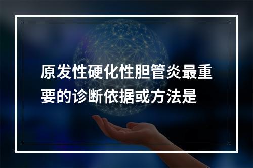 原发性硬化性胆管炎最重要的诊断依据或方法是