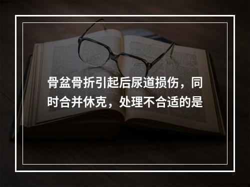 骨盆骨折引起后尿道损伤，同时合并休克，处理不合适的是