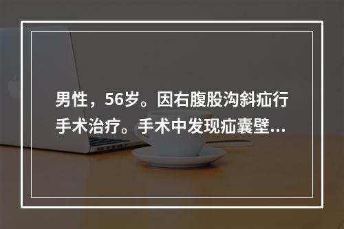 男性，56岁。因右腹股沟斜疝行手术治疗。手术中发现疝囊壁的一